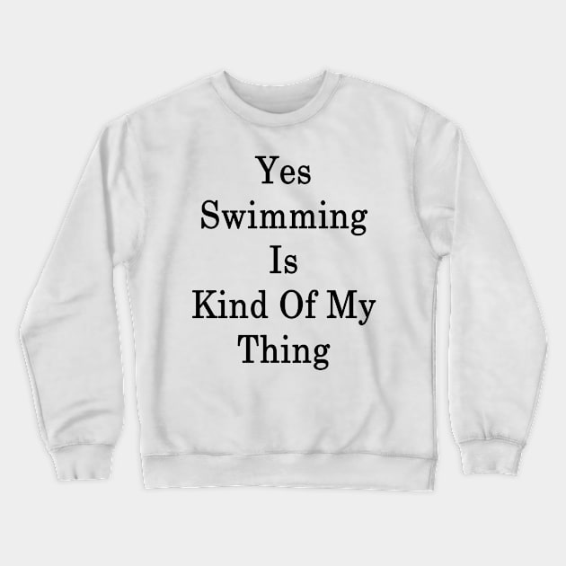 Yes Swimming Is Kind Of My Thing Crewneck Sweatshirt by supernova23